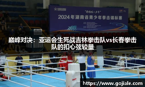 巅峰对决：亚运会生死战吉林拳击队vs长春拳击队的扣心弦较量
