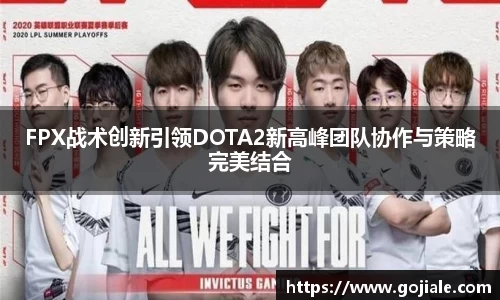FPX战术创新引领DOTA2新高峰团队协作与策略完美结合