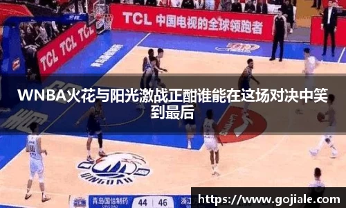 WNBA火花与阳光激战正酣谁能在这场对决中笑到最后